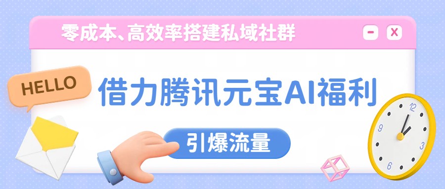 借力腾讯元宝AI福利，零成本、高效率搭建私域社群，引爆流量-资源宝库