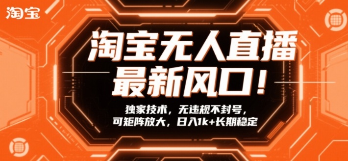 淘宝无人直播最新风口！独家技术，无违规不封号，可矩阵放大，日入1k+长期稳定【揭秘】-资源宝库