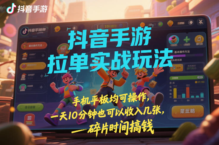抖音手游拉单实战玩法，手机平板均可操作，一天10分钟也可以收入几张，碎片时间搞钱【揭秘】-资源宝库