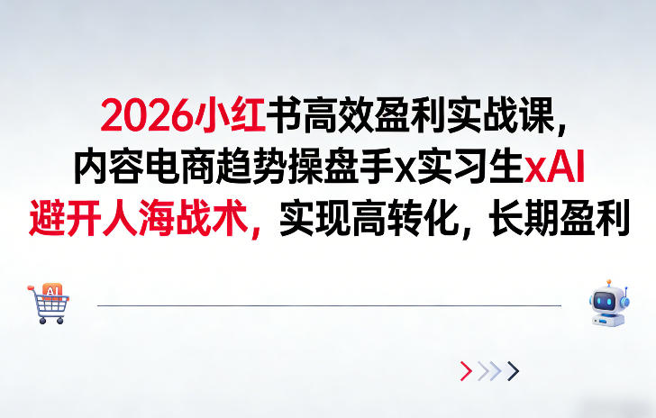 2026小红书高效盈利实战课,内容电商趋势操盘手x实习生xAI,避开人海战术,实现高转化,长期盈利