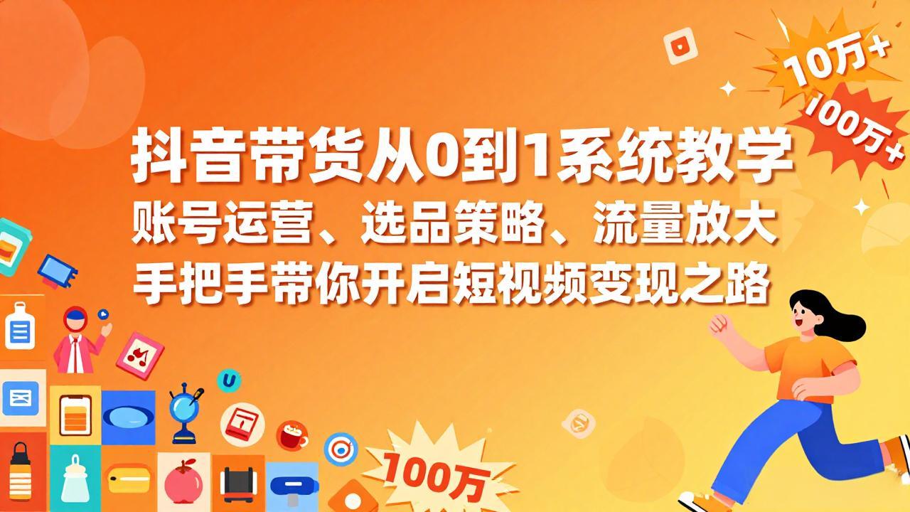 抖音带货从0到1系统教学，账号运营、选品策略、流量放大，手把手带你开启短视频变现之路-资源宝库