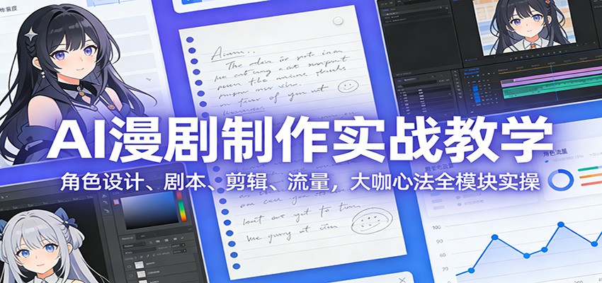 AI 漫剧制作实战教学：角色设计、剧本、剪辑、流量，大咖心法全模块实操-资源宝库