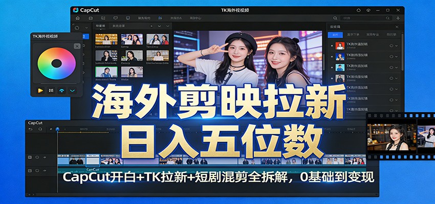 海外剪映拉新日入五位数：CapCut开白+TK拉新+短剧混剪全拆解，0基础到变现-资源宝库