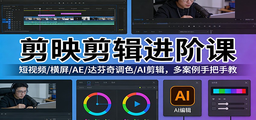 剪映剪辑进阶课：短视频/横屏/AE/达芬奇调色/AI剪辑，多案例手把手教-资源宝库
