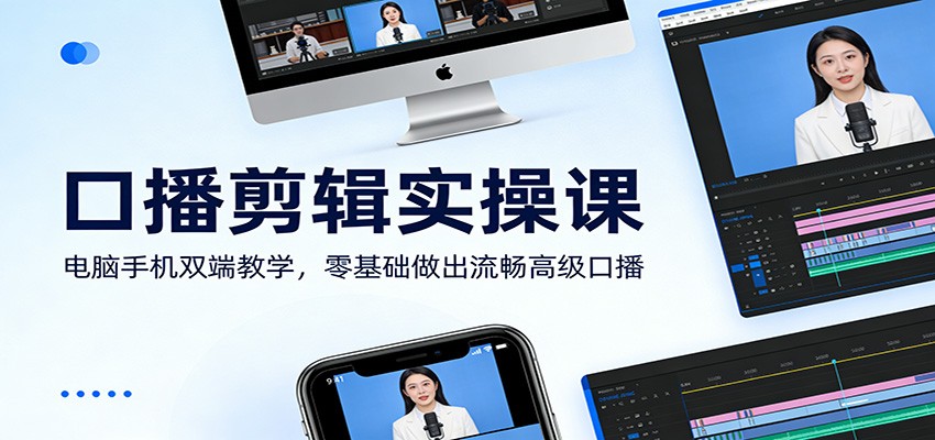 口播剪辑实操课：电脑手机双端教学，零基础做出流畅高级口播-资源宝库