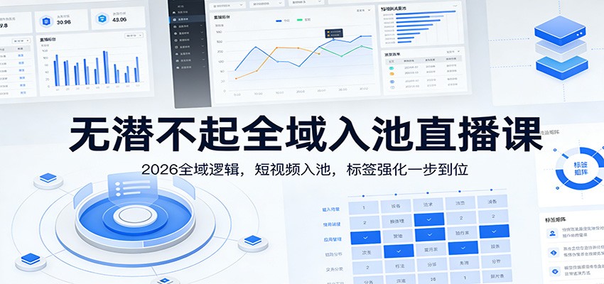 无潜不起全域入池直播课：2026全域逻辑，短视频入池，标签强化一步到位-资源宝库