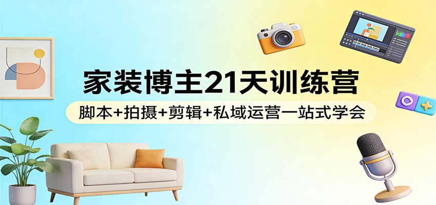 家装博主21天训练营：脚本+拍摄+剪辑+私域运营一站式学会-资源宝库