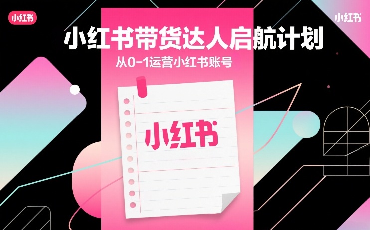 小红书带货达人启航计划，从0-1运营小红书账号-资源宝库