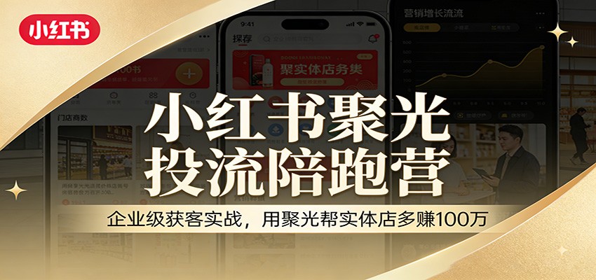 小红书聚光投流陪跑营：企业级获客实战，用聚光帮实体店多赚100万-资源宝库
