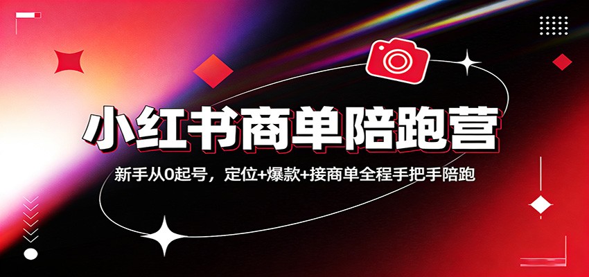 小红书商单陪跑营：新手从0起号，定位+爆款+接商单全程手把手陪跑-资源宝库