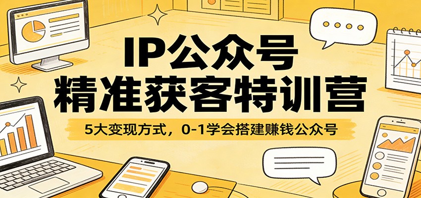 IP公众号精准获客特训营：5大变现方式，0-1学会搭建赚钱公众号-资源宝库