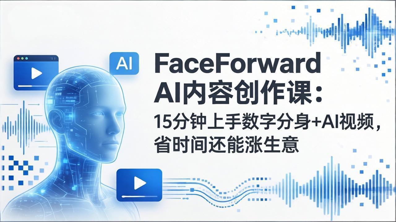 FaceForward AI内容创作课：15分钟上手数字分身+AI视频，省时间还能涨生意-资源宝库