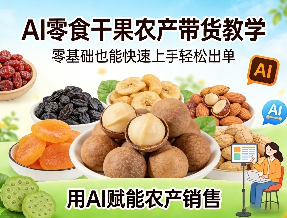 AI零食干果农产带货教学，零基础也能快速上手轻松出单，用AI赋能农产销售-资源宝库