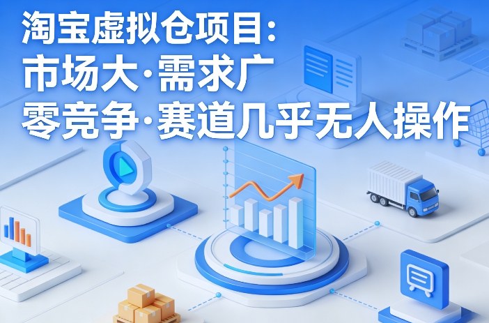 淘宝虚拟仓项目，市场大，需求广，零竞争，赛道几乎没人操作-资源宝库