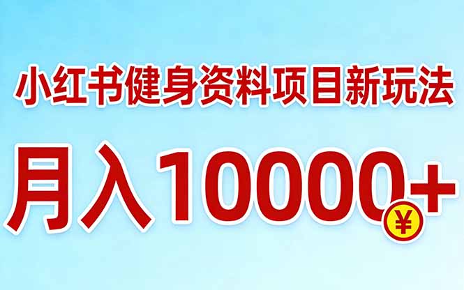 小红书健身资料项目最新玩法，月入10000＋，收益潜力可以无限放大-资源宝库