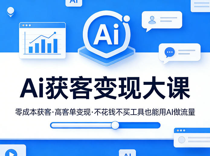 Ai获客变现大课，零成本获客，高客单变现，不花钱不买工具也能用AI做流量-资源宝库