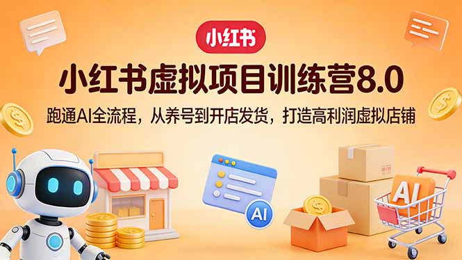 小红书虚拟项目训练营8.0：跑通AI全流程，从养号到开店发货，打造高利润虚拟店铺-资源宝库
