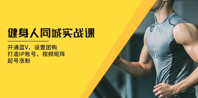 健身人 同城实战课：开通蓝V、设置团购、打造IP账号、视频矩阵、起号涨粉-资源宝库