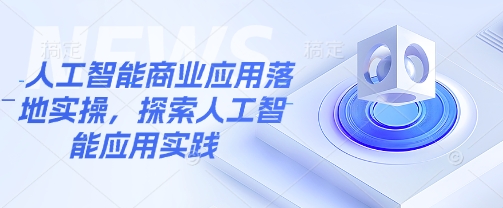 人工智能商业应用落地实操,探索人工智能应用实践