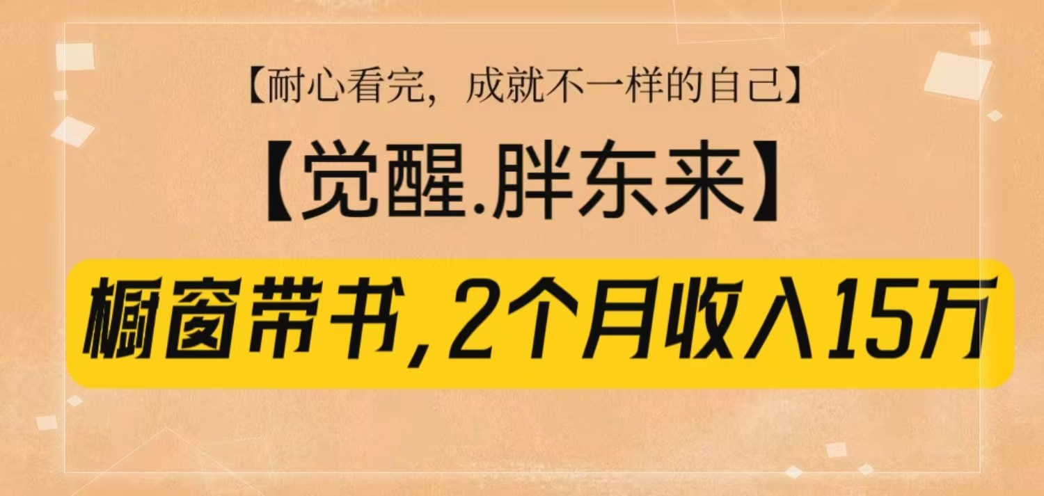 橱窗带书《觉醒,胖东来》,2个月收入15W,没难度只照做!-资源宝库
