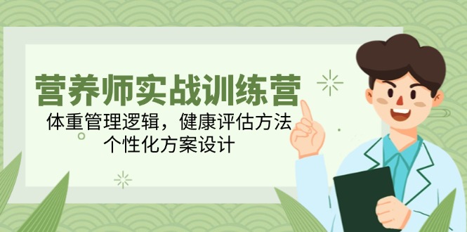 营养师实战训练营，体重管理逻辑，健康评估方法，个性化方案设计-资源宝库