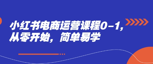小红书电商运营课程0-1,从零开始,简单易学
