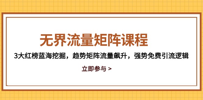 无界流量矩阵课程,3大红榜蓝海挖掘,趋势矩阵流量飙升,强势免费引流逻辑-资源宝库