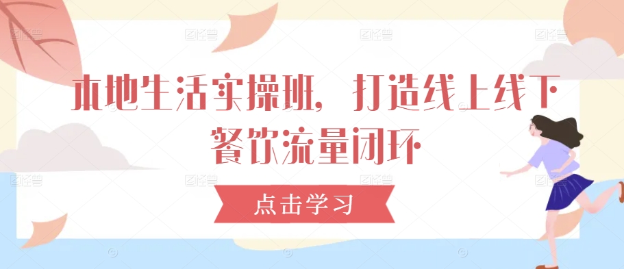 本地生活实操班，打造线上线下餐饮流量闭环-资源宝库