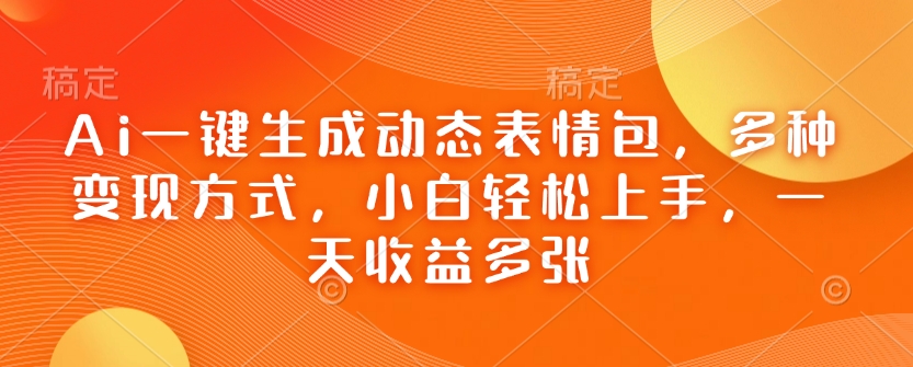 Ai一键生成动态表情包，多种变现方式，小白轻松上手，一天收益多张-资源宝库
