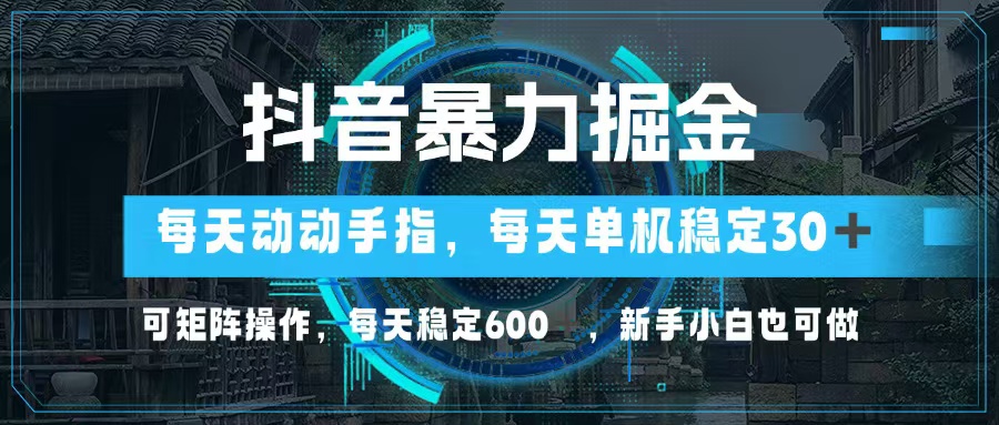 抖音暴力掘金，动动手指就可以，单机30+，可矩阵操作，每天稳定600+，…-资源宝库