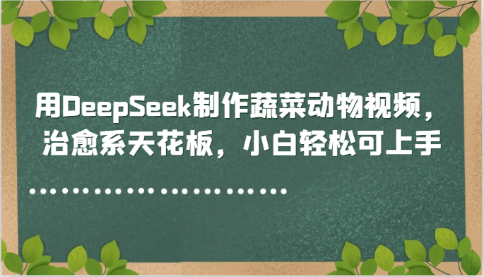 用DeepSeek制作蔬菜动物视频，治愈系天花板，小白轻松可上手-资源宝库