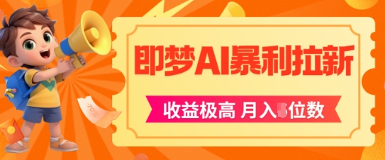 即梦app暴利拉新，收益上限极高，月入5位数，AI风口落地实操项目-资源宝库