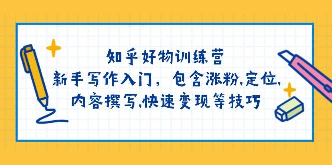 知乎好物训练营：新手写作入门，包含涨粉，定位，内容撰写，快速变现等技巧-资源宝库