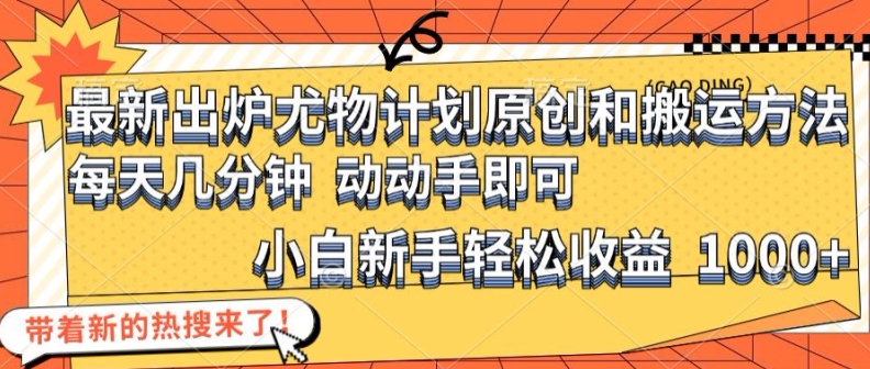最新出炉尤物计划原创和搬运方法，简单易操作，动动手，小白新手轻松日入1000+【揭秘】-资源宝库