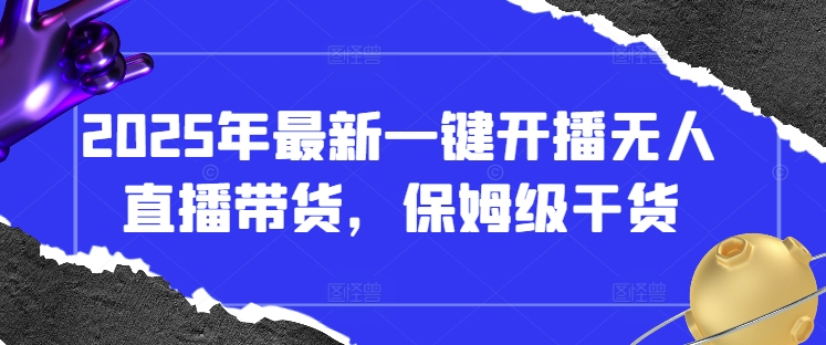2025年最新一键开播无人直播带货，保姆级干货-资源宝库