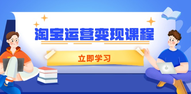 淘宝运营变现课程，涵盖店铺运营、推广、数据分析，助力商家提升-资源宝库