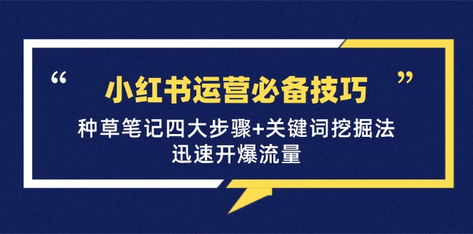 小红书运营必备技巧，种草笔记四大步骤+关键词挖掘法：迅速开爆流量-资源宝库