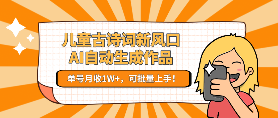 儿童古诗词新风口！AI自动生成作品，单号月收1W+，可批量上手！-资源宝库