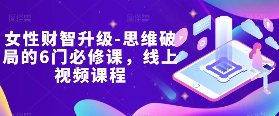 女性财智升级-思维破局的6门必修课,线上视频课程