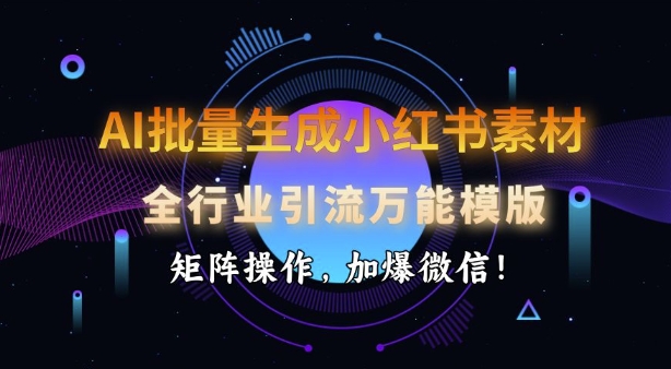 AI批量生成小红书素材，全行业引流万能模版，矩阵操作，加爆微信-资源宝库