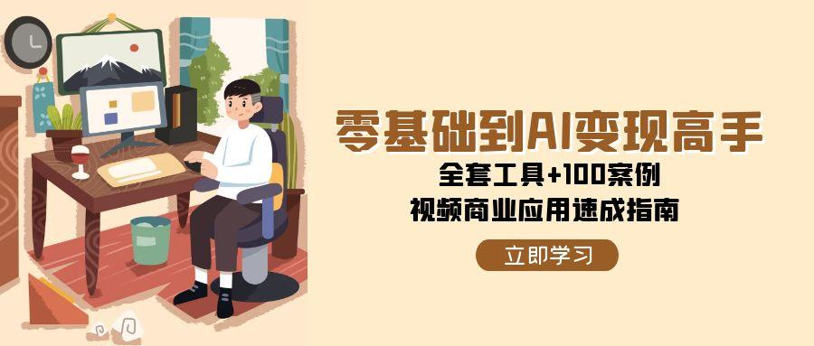 零基础到AI变现高手，全套工具+100案例，视频商业应用速成指南-资源宝库