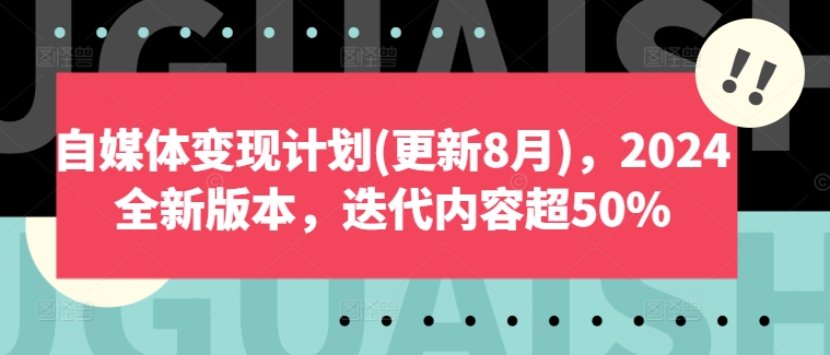 自媒体变现计划(更新8月)，2024全新版本，迭代内容超50%-资源宝库
