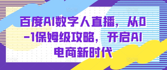 百度AI数字人直播带货,从0-1保姆级攻略,开启AI电商新时代