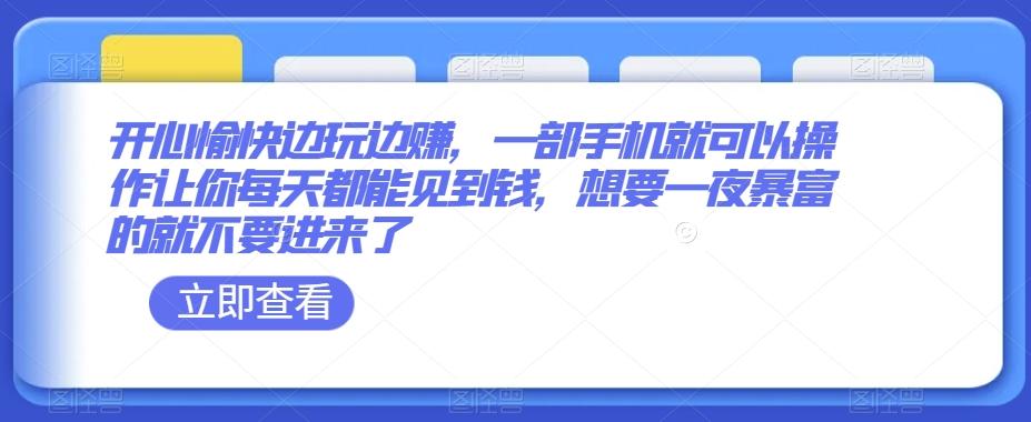 开心愉快边玩边赚，一部手机就可以操作让你每天都能见到钱，想要一夜暴富的就不要进来了-资源宝库