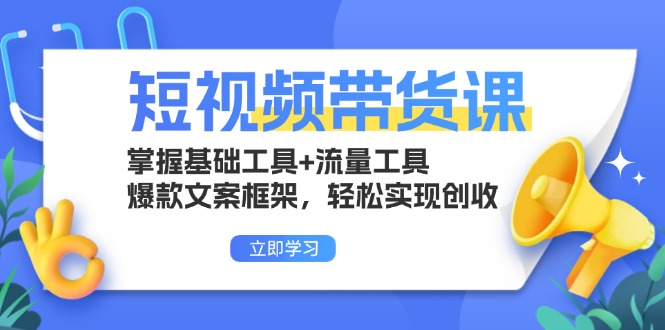 短视频带货课：掌握基础工具+流量工具，爆款文案框架，轻松实现创收-资源宝库