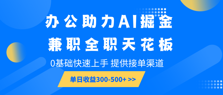 办公助力AI掘金，兼职全职天花板，0基础快速上手，单日收益300-500+-资源宝库