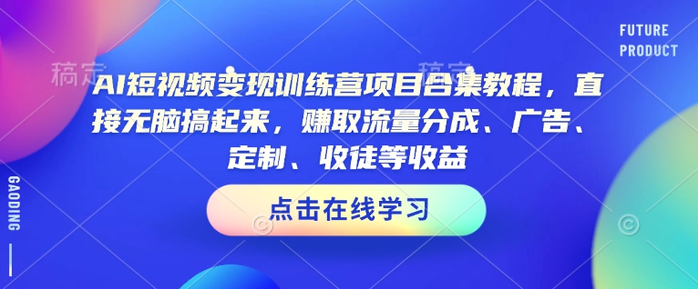 AI短视频变现训练营项目合集教程，直接无脑搞起来，赚取流量分成、广告、定制、收徒等收益(0302更新)-资源宝库