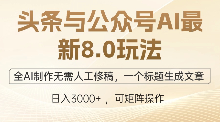 头条与公众号AI最新8.0玩法，全AI制作无需人工修稿，一个标题生成文章…-资源宝库