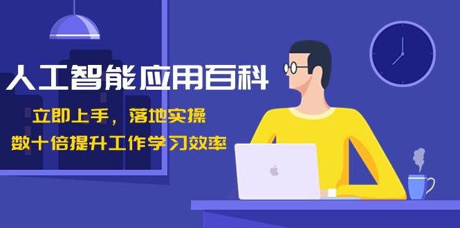 人工智能应用百科，立即上手落地实操，数十倍提升工作学习效率！-资源宝库