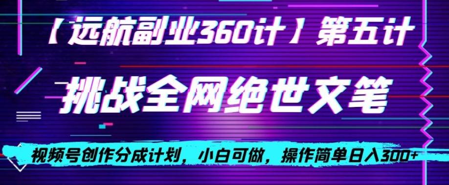 视频号创作分成之挑战全网绝世文笔，小白可做，操作简单日入300+【揭秘】-资源宝库